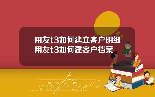 用友t3如何建立客户明细用友t3如何建客户档案