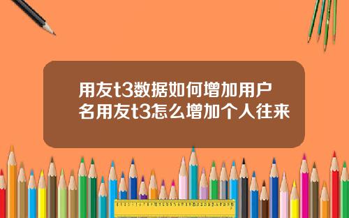 用友t3数据如何增加用户名用友t3怎么增加个人往来