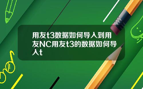 用友t3数据如何导入到用友NC用友t3的数据如何导入t