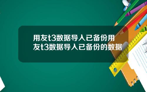 用友t3数据导入已备份用友t3数据导入已备份的数据