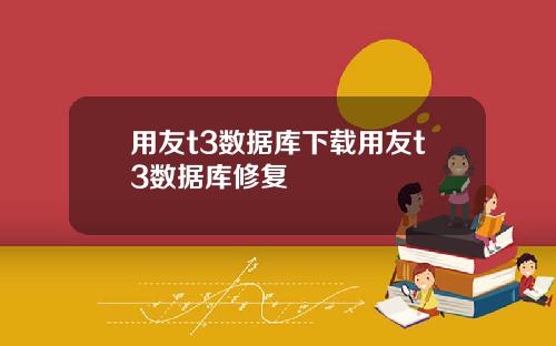 用友t3数据库下载用友t3数据库修复