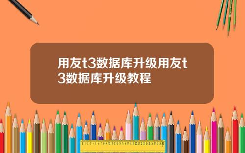 用友t3数据库升级用友t3数据库升级教程