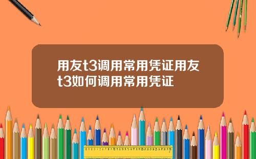 用友t3调用常用凭证用友t3如何调用常用凭证