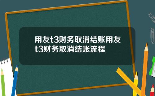 用友t3财务取消结账用友t3财务取消结账流程