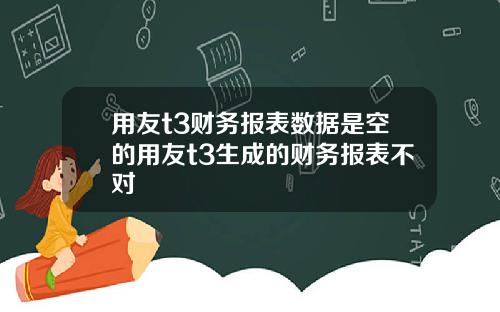 用友t3财务报表数据是空的用友t3生成的财务报表不对
