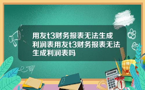 用友t3财务报表无法生成利润表用友t3财务报表无法生成利润表吗