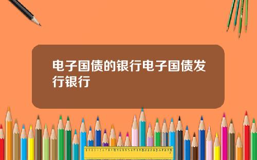 电子国债的银行电子国债发行银行