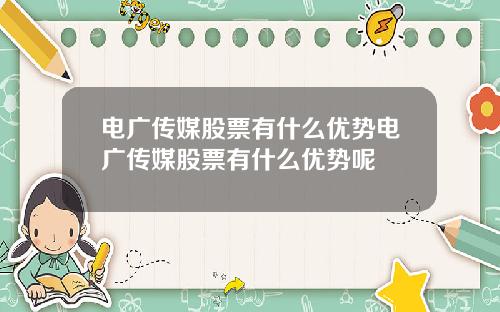 电广传媒股票有什么优势电广传媒股票有什么优势呢