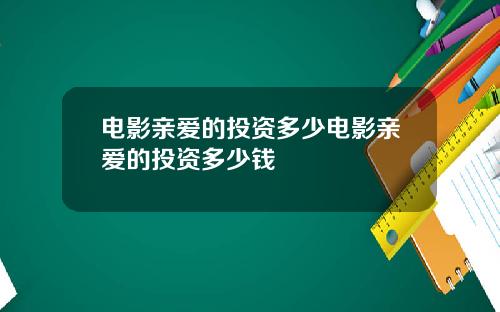 电影亲爱的投资多少电影亲爱的投资多少钱