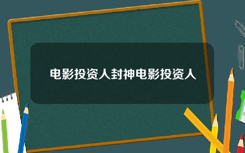 电影投资人封神电影投资人