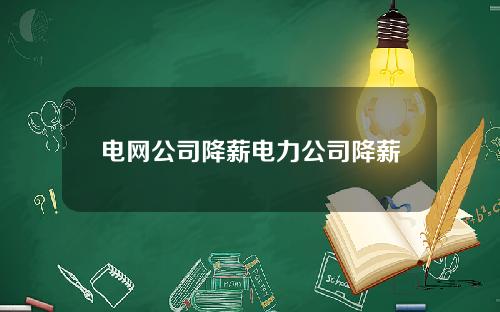 电网公司降薪电力公司降薪