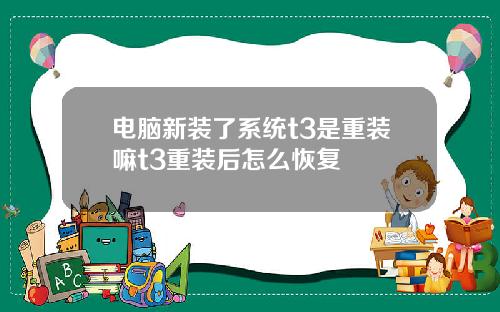电脑新装了系统t3是重装嘛t3重装后怎么恢复
