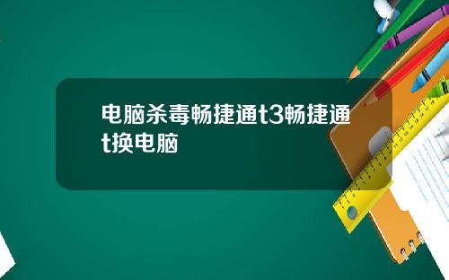 电脑杀毒畅捷通t3畅捷通t换电脑