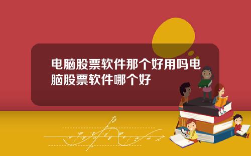 电脑股票软件那个好用吗电脑股票软件哪个好