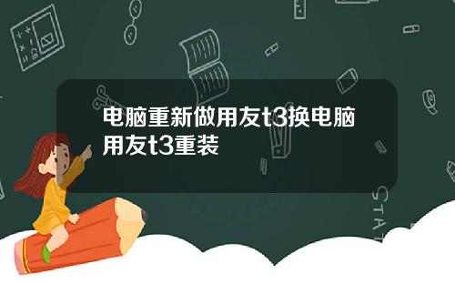 电脑重新做用友t3换电脑用友t3重装