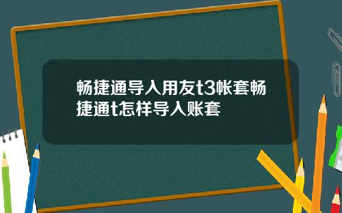畅捷通导入用友t3帐套畅捷通t怎样导入账套