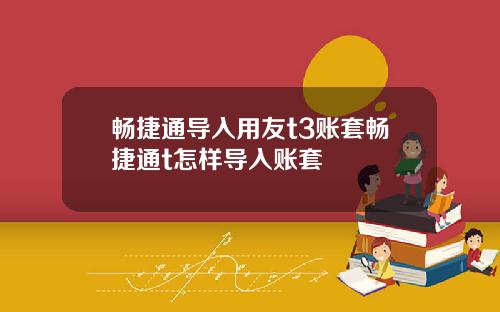 畅捷通导入用友t3账套畅捷通t怎样导入账套
