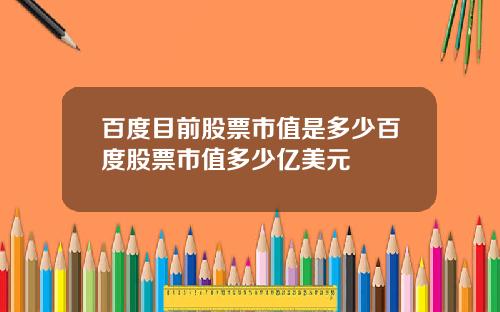 百度目前股票市值是多少百度股票市值多少亿美元
