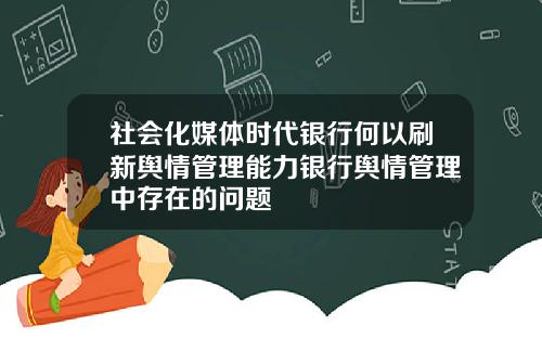 社会化媒体时代银行何以刷新舆情管理能力银行舆情管理中存在的问题