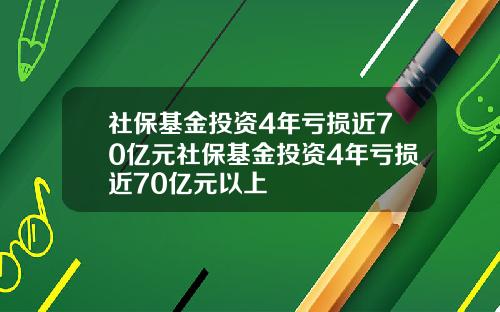 社保基金投资4年亏损近70亿元社保基金投资4年亏损近70亿元以上
