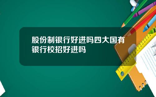 股份制银行好进吗四大国有银行校招好进吗
