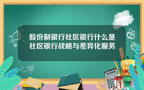 股份制银行社区银行什么是社区银行战略与差异化服务