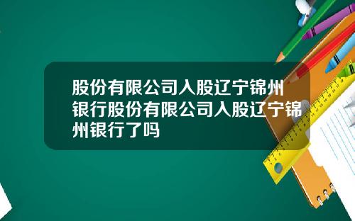 股份有限公司入股辽宁锦州银行股份有限公司入股辽宁锦州银行了吗