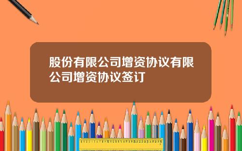 股份有限公司增资协议有限公司增资协议签订