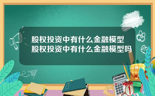 股权投资中有什么金融模型股权投资中有什么金融模型吗