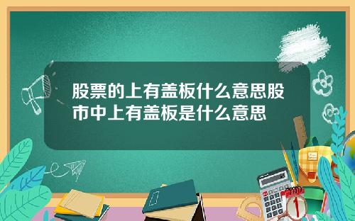 股票的上有盖板什么意思股市中上有盖板是什么意思