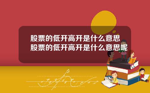 股票的低开高开是什么意思股票的低开高开是什么意思呢