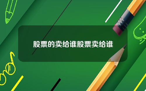 股票的卖给谁股票卖给谁