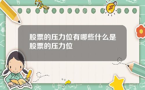 股票的压力位有哪些什么是股票的压力位