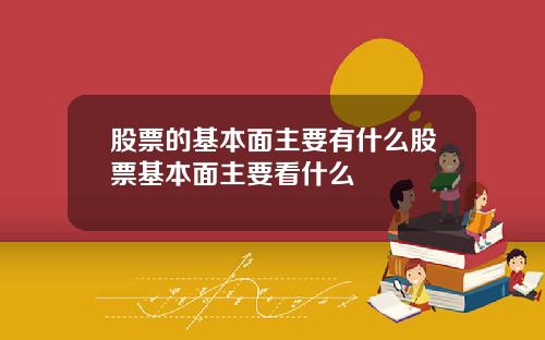 股票的基本面主要有什么股票基本面主要看什么
