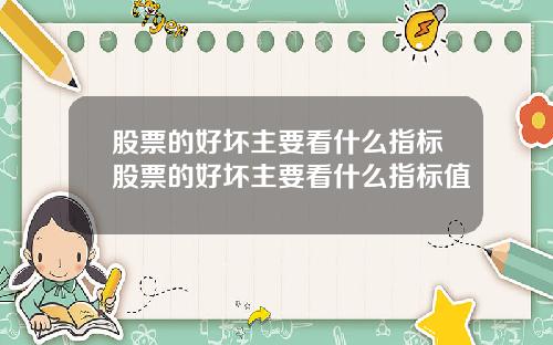 股票的好坏主要看什么指标股票的好坏主要看什么指标值