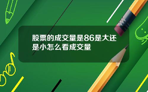 股票的成交量是86是大还是小怎么看成交量