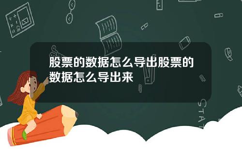 股票的数据怎么导出股票的数据怎么导出来