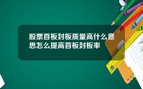 股票首板封板质量高什么意思怎么提高首板封板率