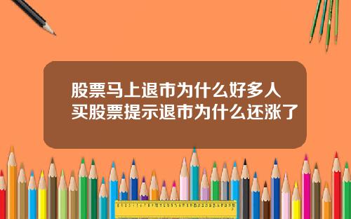 股票马上退市为什么好多人买股票提示退市为什么还涨了