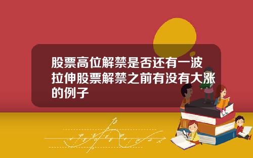 股票高位解禁是否还有一波拉伸股票解禁之前有没有大涨的例子