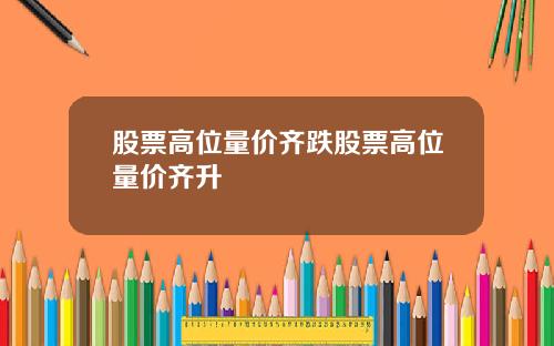 股票高位量价齐跌股票高位量价齐升
