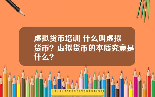 虚拟货币培训 什么叫虚拟货币？虚拟货币的本质究竟是什么？