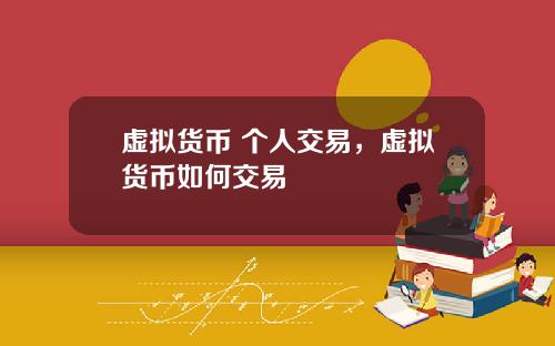 虚拟货币 个人交易,虚拟货币如何交易