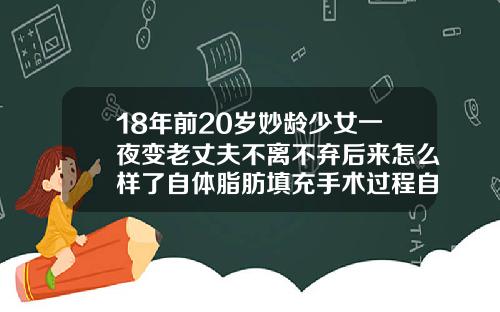 18年前20岁妙龄少女一夜变老丈夫不离不弃后来怎么样了自体脂肪填充手术过程自述怎么写