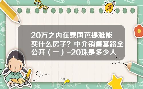 20万之内在泰国芭提雅能买什么房子？中介销售套路全公开（一）-20珠是多少人民币