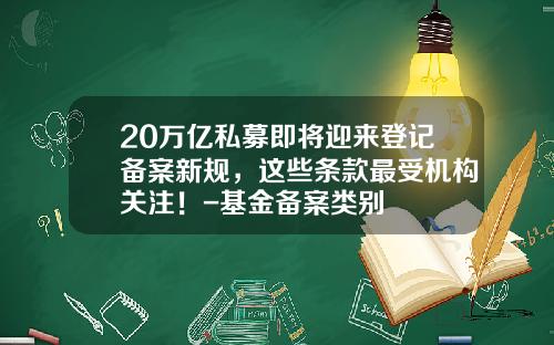 20万亿私募即将迎来登记备案新规，这些条款最受机构关注！-基金备案类别