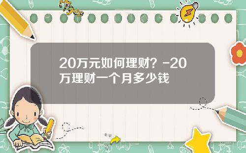 20万元如何理财？-20万理财一个月多少钱