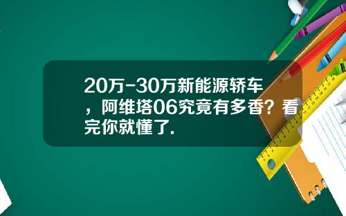 20万-30万新能源轿车，阿维塔06究竟有多香？看完你就懂了.
