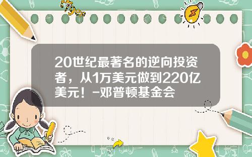 20世纪最著名的逆向投资者，从1万美元做到220亿美元！-邓普顿基金会