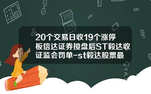 20个交易日收19个涨停板信达证券接盘后ST毅达收证监会罚单-st毅达股票最新资讯